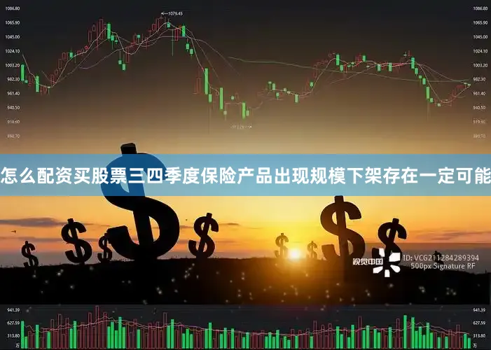 怎么配资买股票三四季度保险产品出现规模下架存在一定可能
