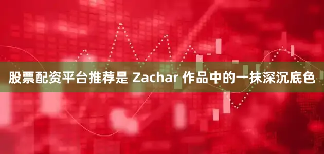 股票配资平台推荐是 Zachar 作品中的一抹深沉底色