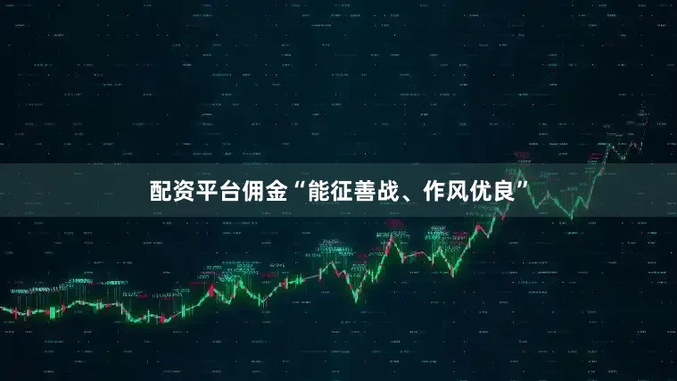 配资平台佣金“能征善战、作风优良”