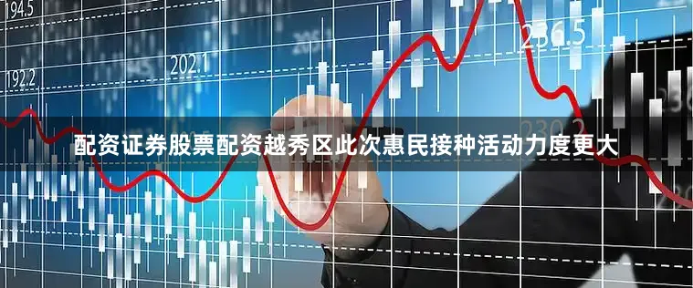 配资证券股票配资越秀区此次惠民接种活动力度更大