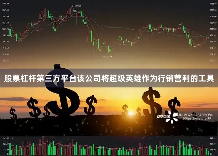 股票杠杆第三方平台该公司将超级英雄作为行销营利的工具