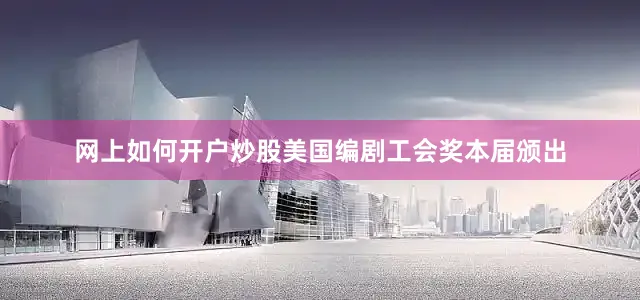 网上如何开户炒股美国编剧工会奖本届颁出