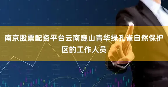 南京股票配资平台云南巍山青华绿孔雀自然保护区的工作人员