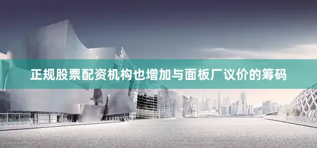 正规股票配资机构也增加与面板厂议价的筹码