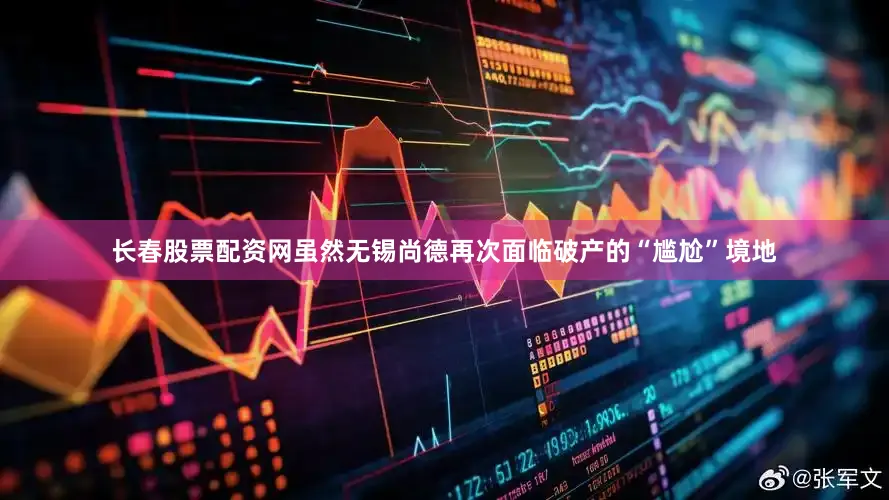长春股票配资网虽然无锡尚德再次面临破产的“尴尬”境地