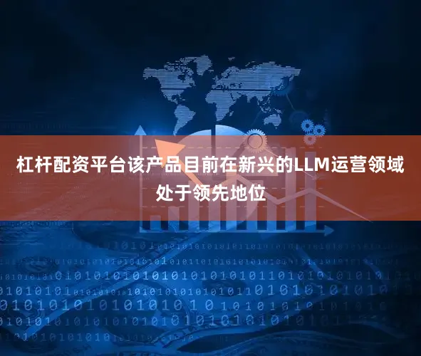 杠杆配资平台该产品目前在新兴的LLM运营领域处于领先地位