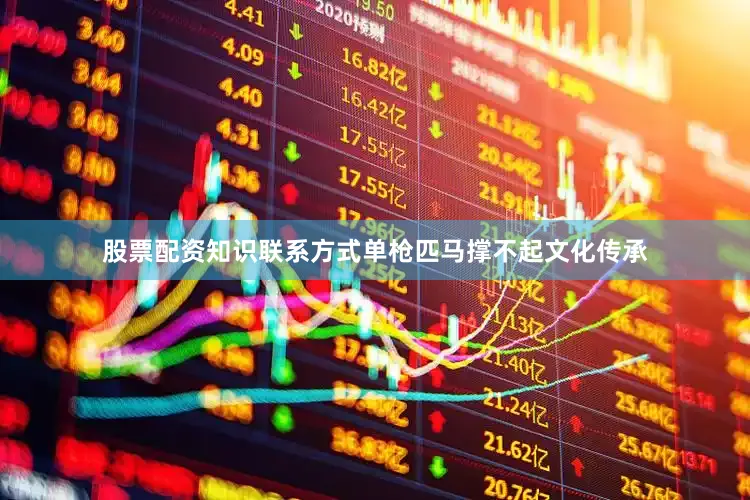 股票配资知识联系方式单枪匹马撑不起文化传承