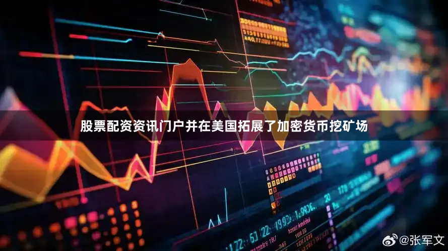 股票配资资讯门户并在美国拓展了加密货币挖矿场