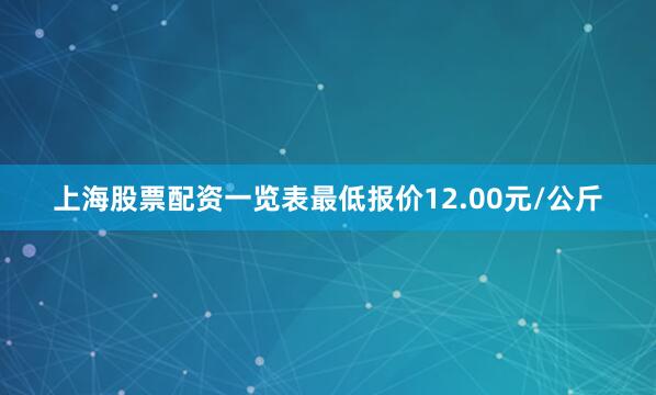 上海股票配资一览表最低报价12.00元/公斤