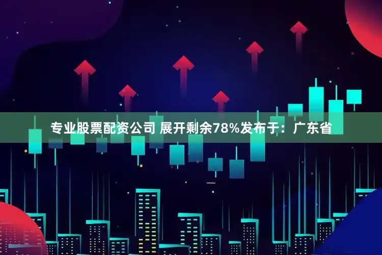 专业股票配资公司 展开剩余78%发布于：广东省