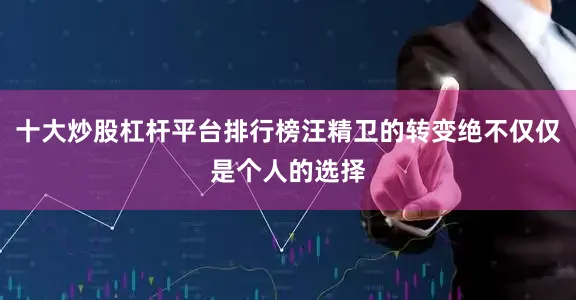 十大炒股杠杆平台排行榜汪精卫的转变绝不仅仅是个人的选择