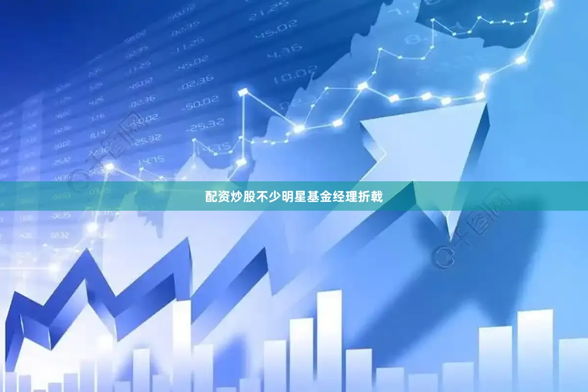 配资炒股不少明星基金经理折戟