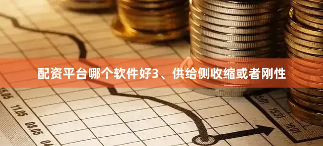 配资平台哪个软件好3、供给侧收缩或者刚性