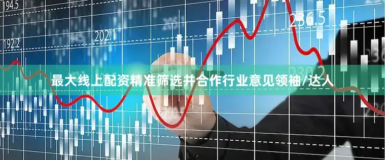 最大线上配资精准筛选并合作行业意见领袖/达人