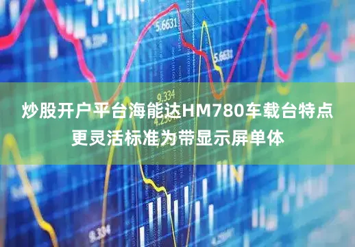 炒股开户平台海能达HM780车载台特点更灵活标准为带显示屏单体