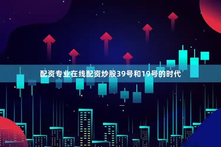 配资专业在线配资炒股39号和19号的时代