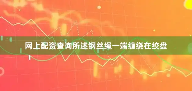 网上配资查询所述钢丝绳一端缠绕在绞盘