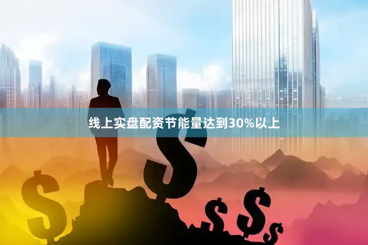 线上实盘配资节能量达到30%以上