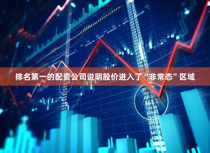 排名第一的配资公司说明股价进入了“非常态”区域