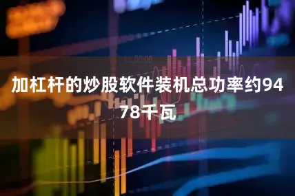 加杠杆的炒股软件装机总功率约9478千瓦