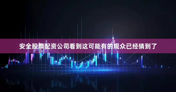 安全股票配资公司看到这可能有的观众已经猜到了