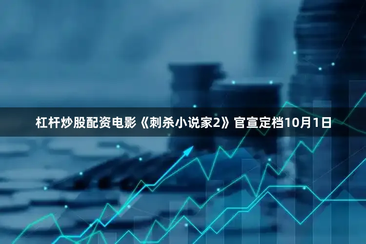 杠杆炒股配资电影《刺杀小说家2》官宣定档10月1日
