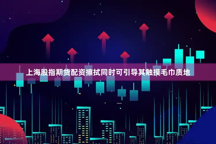 上海股指期货配资擦拭同时可引导其触摸毛巾质地