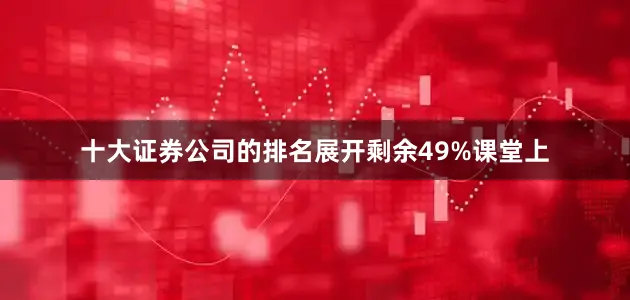 十大证券公司的排名展开剩余49%课堂上