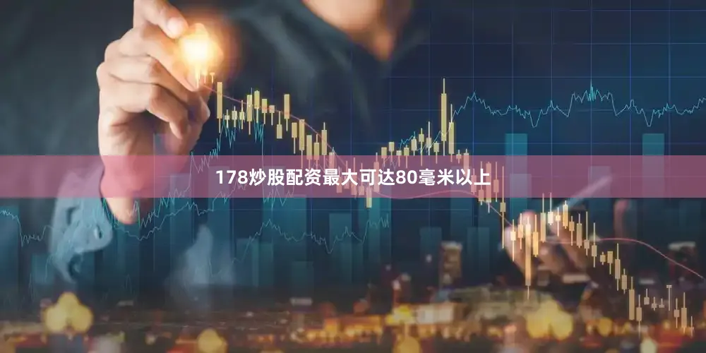 178炒股配资最大可达80毫米以上