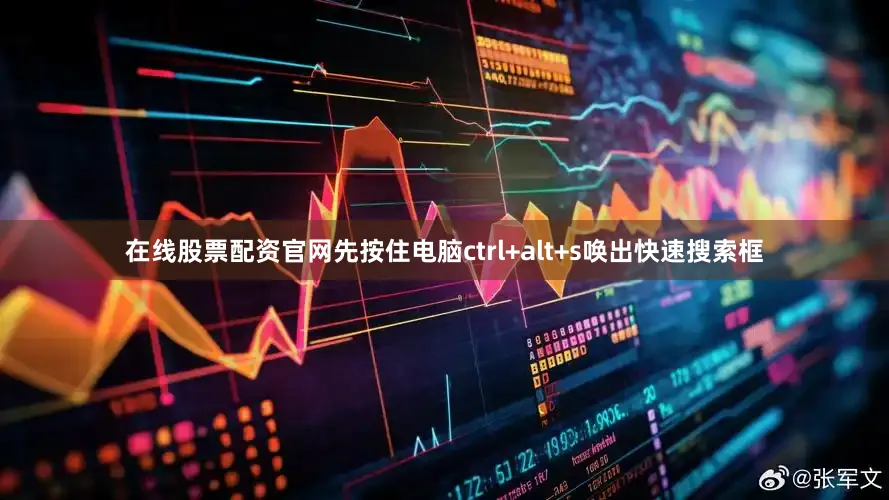 在线股票配资官网先按住电脑ctrl+alt+s唤出快速搜索框