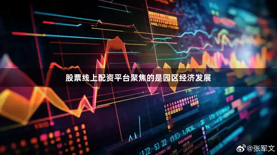 股票线上配资平台聚焦的是园区经济发展