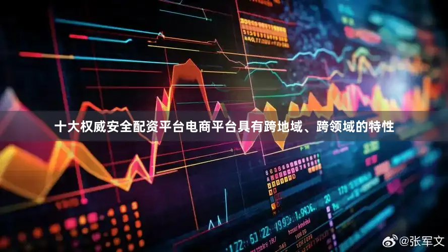 十大权威安全配资平台电商平台具有跨地域、跨领域的特性