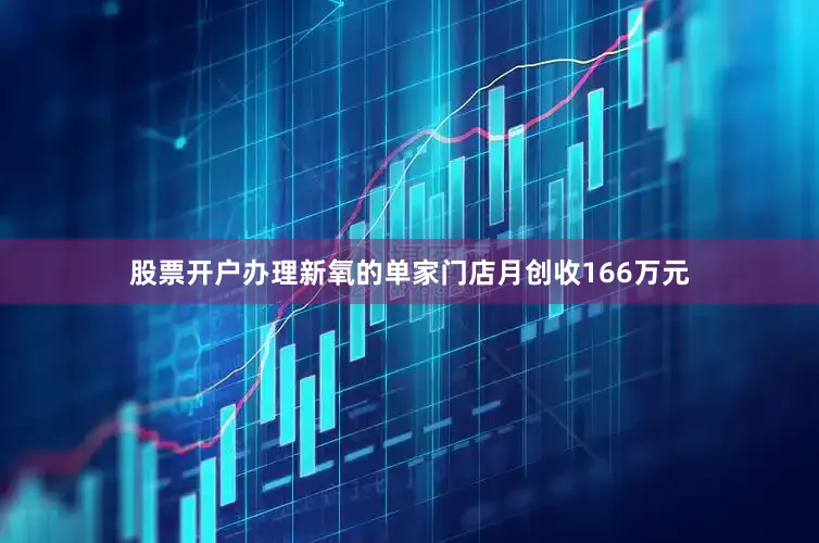 股票开户办理新氧的单家门店月创收166万元