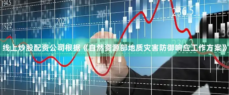 线上炒股配资公司根据《自然资源部地质灾害防御响应工作方案》