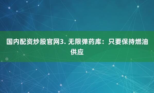 国内配资炒股官网3. 无限弹药库：只要保持燃油供应