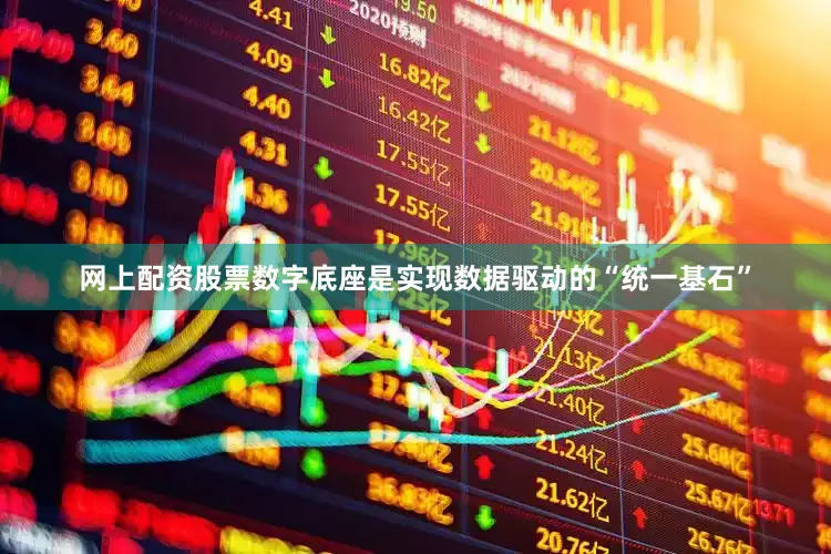 网上配资股票数字底座是实现数据驱动的“统一基石”