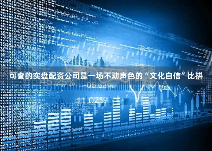 可查的实盘配资公司是一场不动声色的“文化自信”比拼