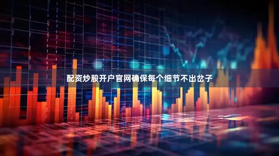 配资炒股开户官网确保每个细节不出岔子