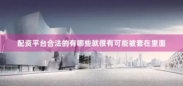 配资平台合法的有哪些就很有可能被套在里面