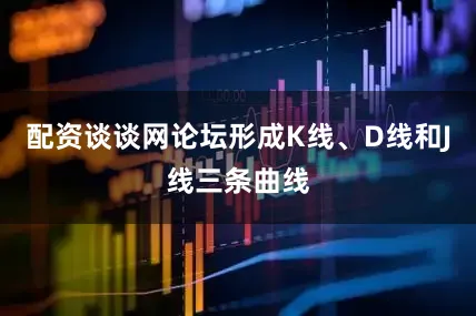 配资谈谈网论坛形成K线、D线和J线三条曲线
