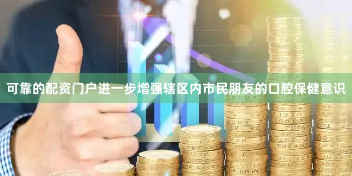 可靠的配资门户进一步增强辖区内市民朋友的口腔保健意识