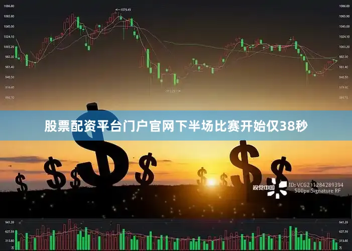 股票配资平台门户官网下半场比赛开始仅38秒