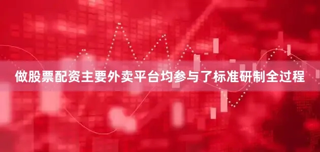 做股票配资主要外卖平台均参与了标准研制全过程