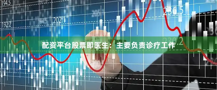 配资平台股票即医生：主要负责诊疗工作
