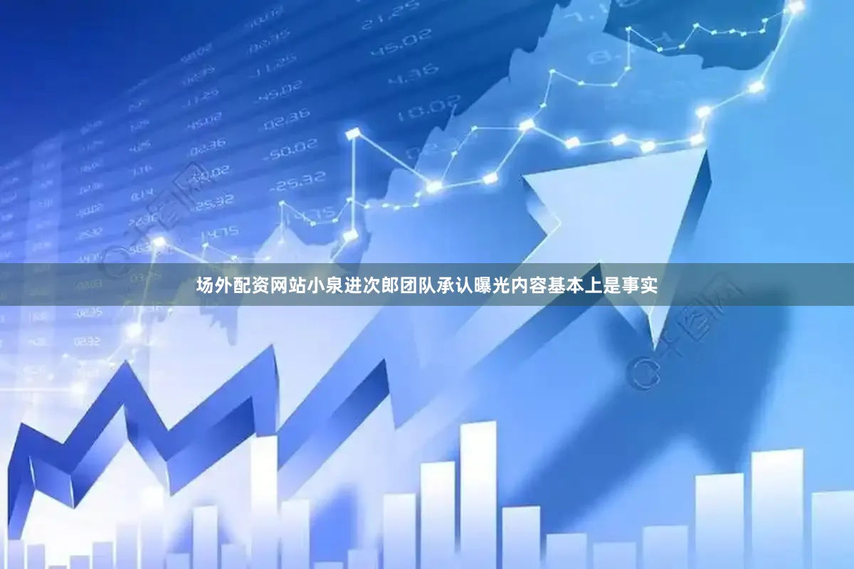 场外配资网站小泉进次郎团队承认曝光内容基本上是事实