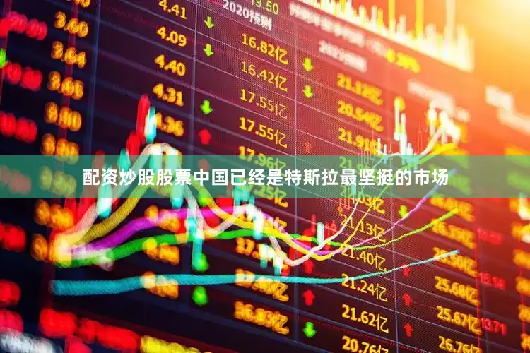 配资炒股股票中国已经是特斯拉最坚挺的市场
