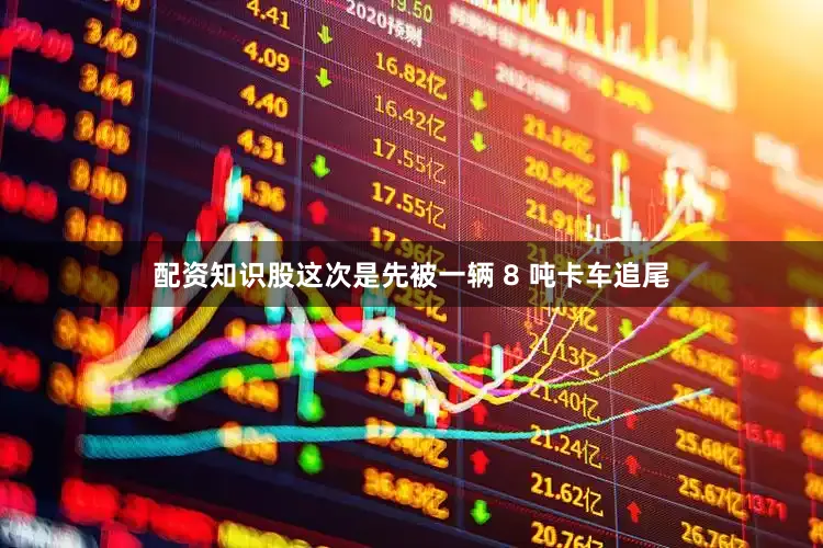 配资知识股这次是先被一辆 8 吨卡车追尾