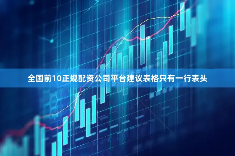 全国前10正规配资公司平台建议表格只有一行表头