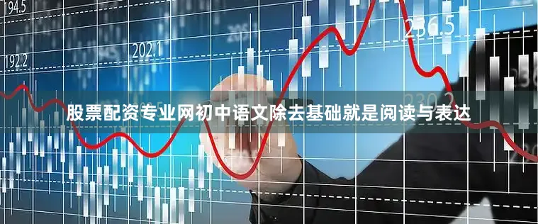 股票配资专业网初中语文除去基础就是阅读与表达