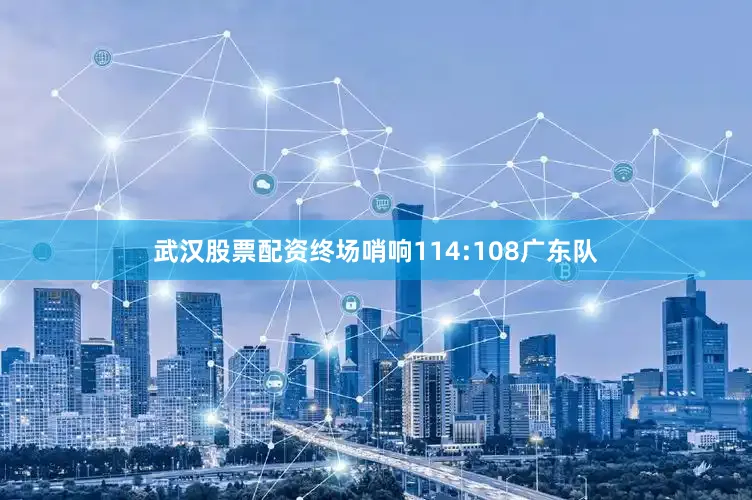 武汉股票配资终场哨响114:108广东队